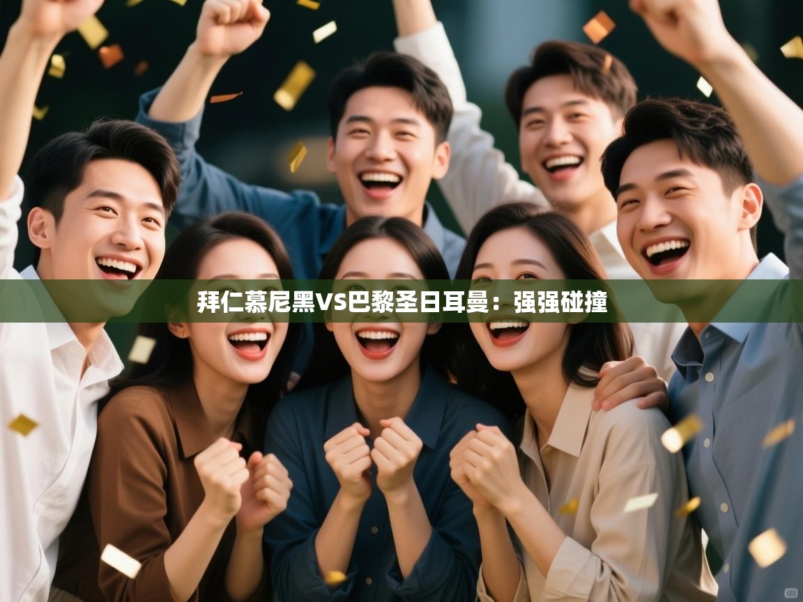 拜仁慕尼黑VS巴黎圣日耳曼:强强碰撞 第2张