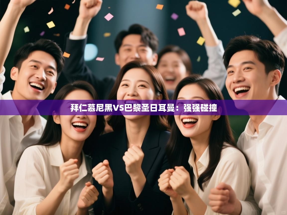 拜仁慕尼黑VS巴黎圣日耳曼:强强碰撞 第1张