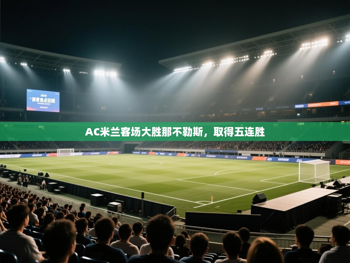 AC米兰客场大胜那不勒斯，取得五连胜  第1张