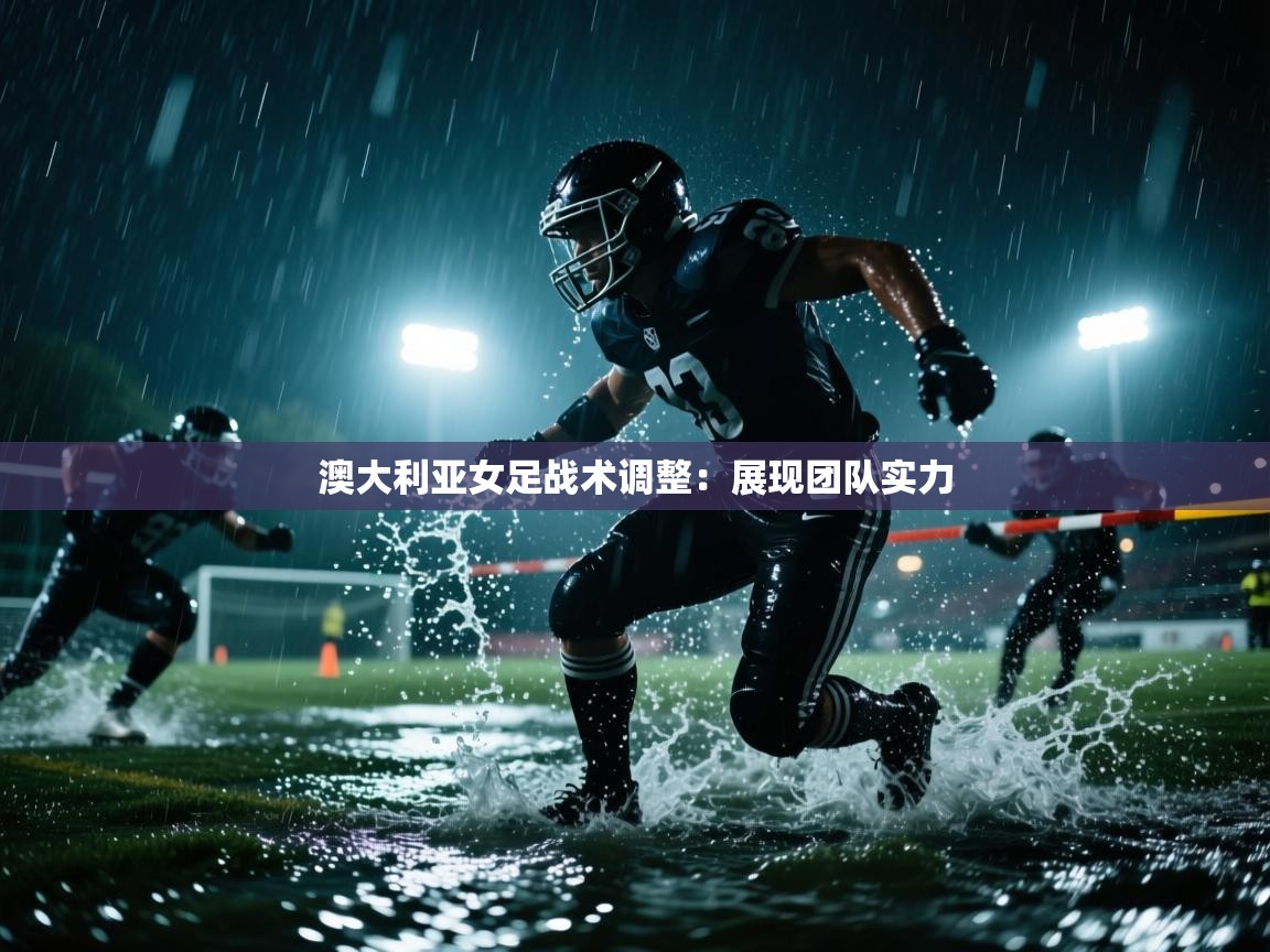 澳大利亚女足战术调整：展现团队实力  第2张
