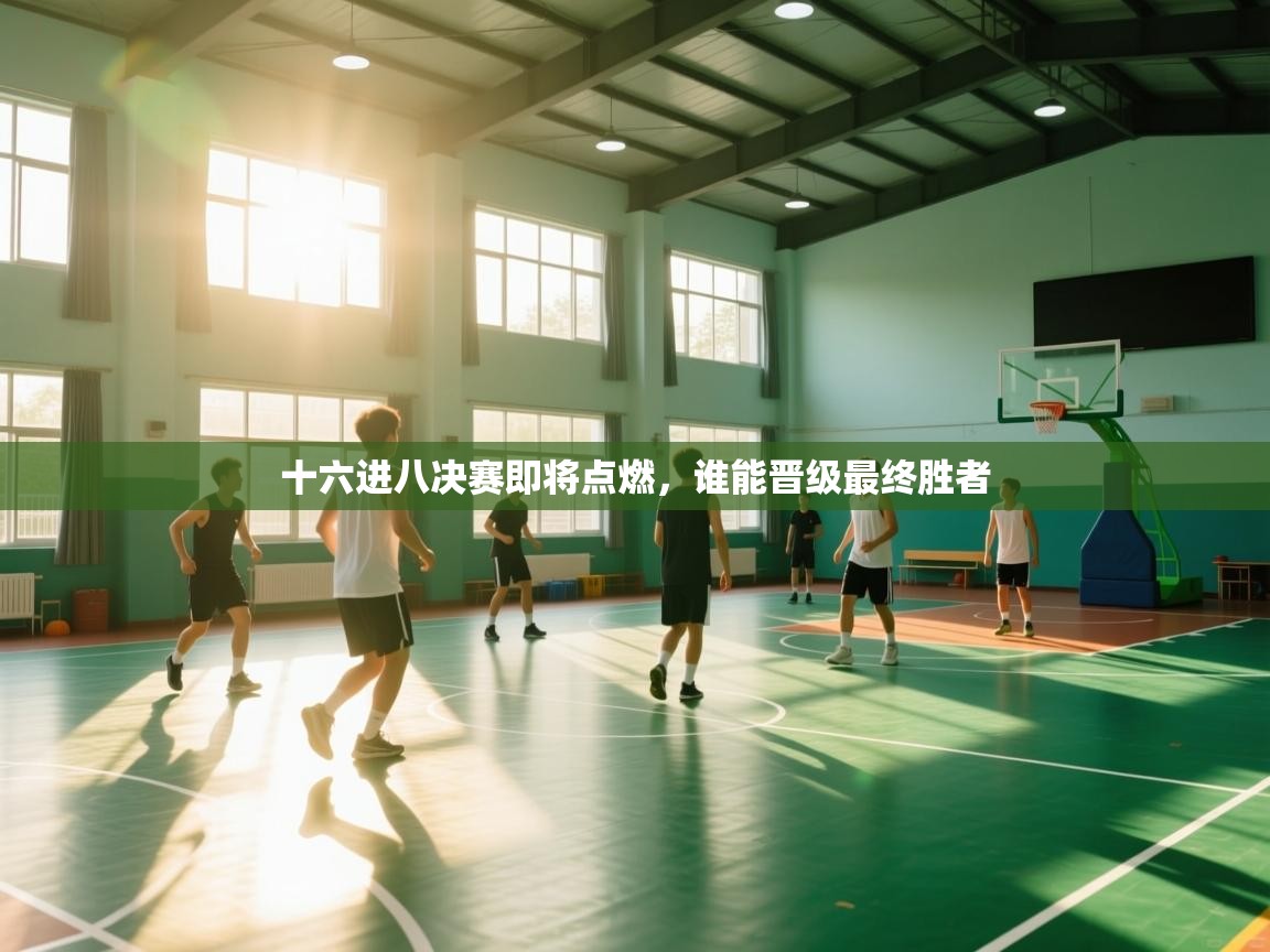 十六进八决赛即将点燃，谁能晋级最终胜者  第2张