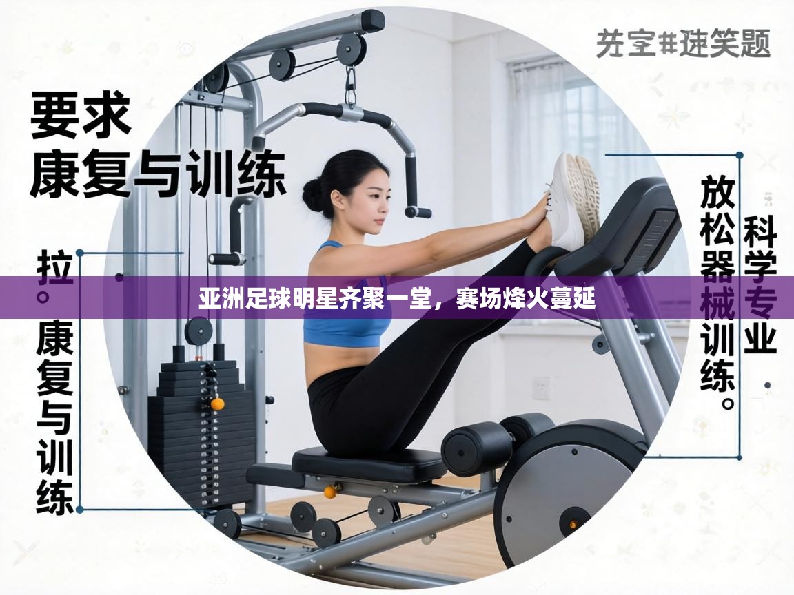 亚洲足球明星齐聚一堂,赛场烽火蔓延 第1张